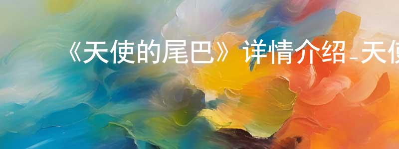 蔡兰娟发布《天使的尾巴》详情介绍_天使的尾巴已完结在线观看_天使的尾巴迅雷下载_日漫